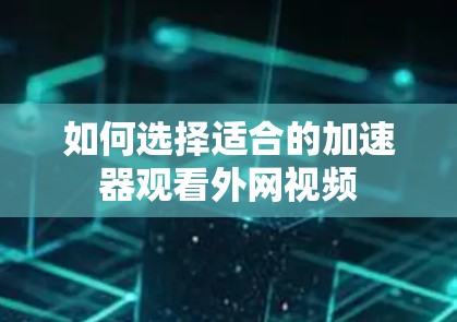如何选择适合的加速器观看外网视频