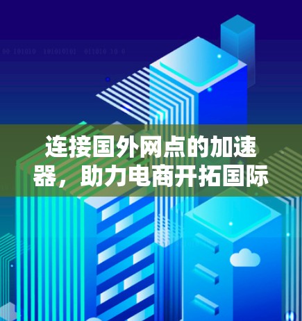 连接国外网点的加速器，助力电商开拓国际市场
