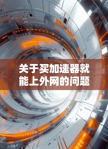 关于买加速器就能上外网的问题，需要明确几个关键点