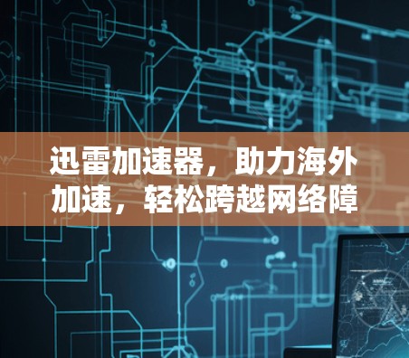 迅雷加速器，助力海外加速，轻松跨越网络障碍