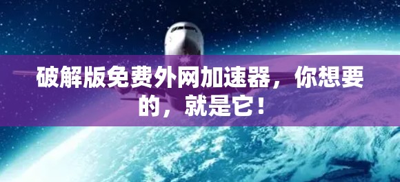 破解版免费外网加速器，你想要的，就是它！