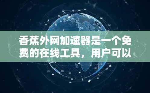 香蕉外网加速器是一个免费的在线工具，用户可以在网页上输入某个关键词，通过加速器解决网站加载慢的问题。虽然香蕉外网本身没有恶意代码，但可能存在破解的可能性。为了安全地使用香蕉外网加速器，建议以下步骤