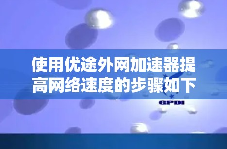 使用优途外网加速器提高网络速度的步骤如下