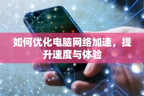 如何优化电脑网络加速，提升速度与体验