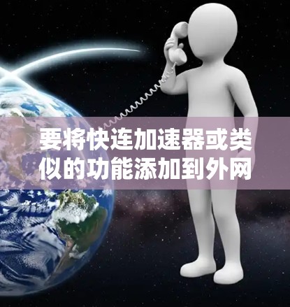 要将快连加速器或类似的功能添加到外网，您可以按照以下步骤操作