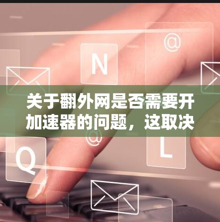 关于翻外网是否需要开加速器的问题，这取决于具体的背景和用途。以下是一些可能的解释和建议