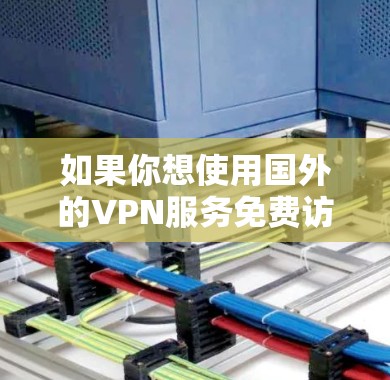 如果你想使用国外的VPN服务免费访问，以下是一些常见的国外VPN服务和加速器推荐