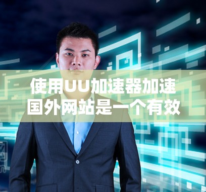 使用UU加速器加速国外网站是一个有效的方法,但需谨慎选择和调整。以下是详细的建议 使用UU加速器加速国外网站是一个有效的方法,但需谨慎选择和调整。以下是详细的建议