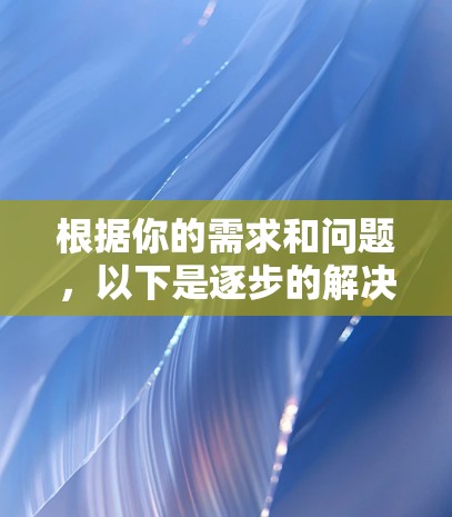根据你的需求和问题，以下是逐步的解决方案