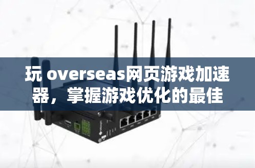 玩 overseas网页游戏加速器，掌握游戏优化的最佳方式