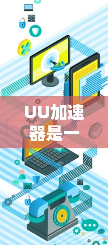 UU加速器是一种专门用于加速访问国外网站的软件，它在某些情况下能够有效帮助用户更快地访问这些网站。然而，其适用性和效果取决于使用场景和用户自身的安全意识