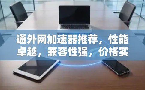 通外网加速器推荐，性能卓越，兼容性强，价格实惠