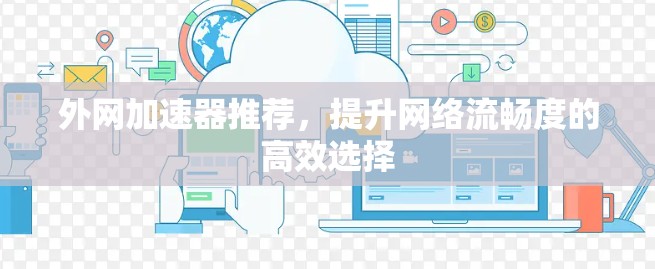 外网加速器推荐，提升网络流畅度的高效选择