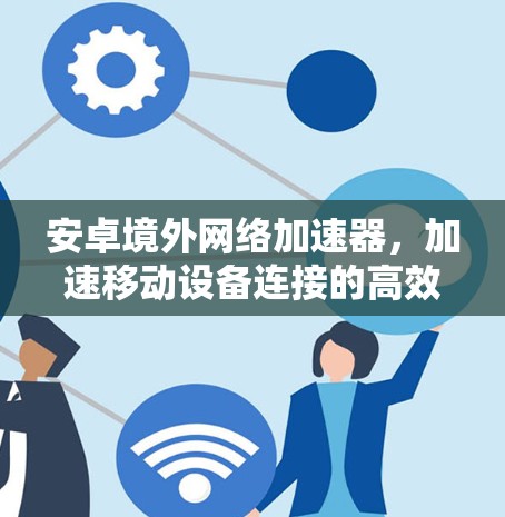 安卓境外网络加速器，加速移动设备连接的高效解决方案