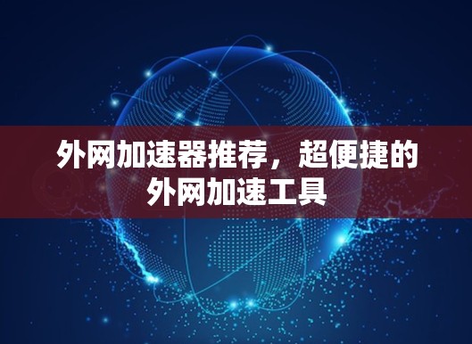 外网加速器推荐,超便捷的外网加速工具 外网加速器推荐,超便捷的外网加速工具