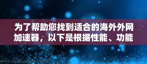 为了帮助您找到适合的海外外网加速器，以下是根据性能、功能和用户评价筛选出的推荐工具列表