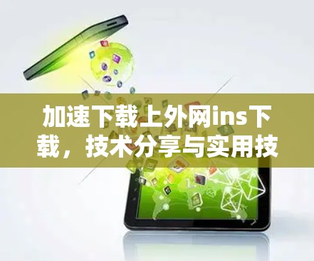 加速下载上外网ins下载，技术分享与实用技巧