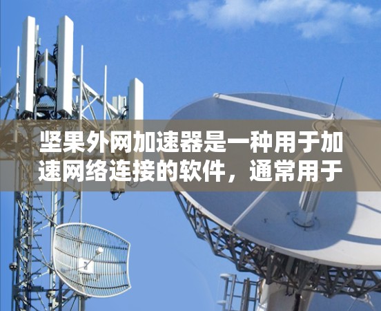 坚果外网加速器是一种用于加速网络连接的软件，通常用于在手机上快速访问互联网或下载文件。如果你需要破解版，通常需要通过合法渠道下载，以保护你的隐私和版权。如果需要破解版，可以参考以下步骤