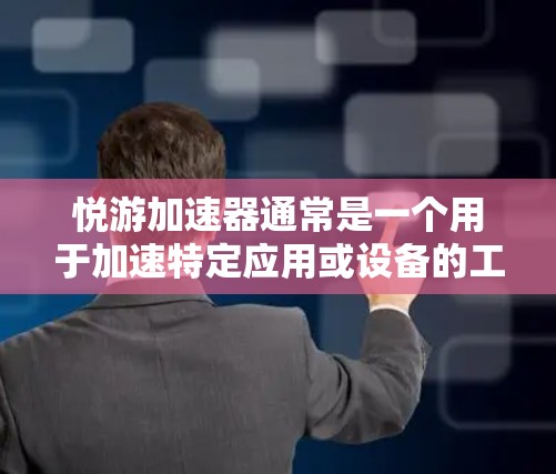 悦游加速器通常是一个用于加速特定应用或设备的工具，其使用场景可能与加速装置、网络连接或特定软件相关。如果你询问悦游加速器能上外网吗，需要考虑以下几点