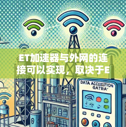 ET加速器与外网的连接可以实现，取决于ET加速器的网络接口支持情况以及是否能够连接到外网的设备。以下是一个分步的总结