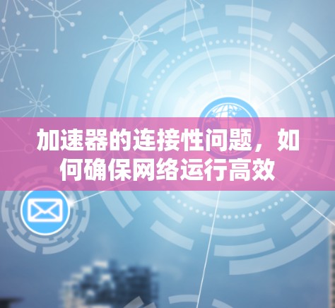 加速器的连接性问题，如何确保网络运行高效