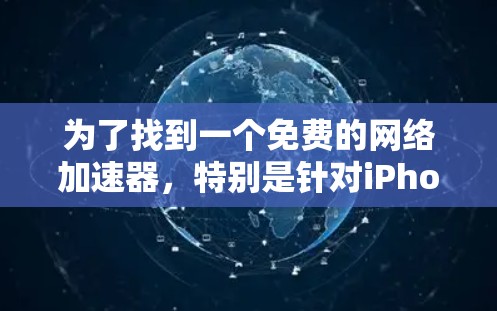 为了找到一个免费的网络加速器，特别是针对iPhone的使用，以下是一个有条理的推荐和步骤说明