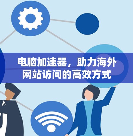 电脑加速器，助力海外网站访问的高效方式