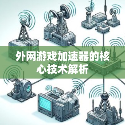 外网游戏加速器的核心技术解析 外网游戏加速器的核心技术解析