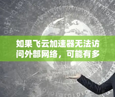 如果飞云加速器无法访问外部网络，可能有多种原因导致。以下是一些常见的解决方法