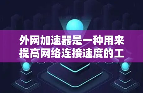 外网加速器是一种用来提高网络连接速度的工具，通常用于下载网页、处理数据或其他任务。如果你对外网加速器感兴趣，可以尝试以下几点