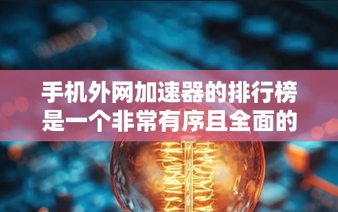 手机外网加速器的排行榜是一个非常有序且全面的列表，能够帮助用户了解不同工具的优势和适用范围。以下是一个详细的排行榜，涵盖主要功能、评价、价格、适用场景以及需求