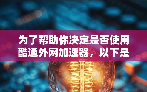 为了帮助你决定是否使用酷通外网加速器，以下是一个分步的建议，结合了你的思考过程