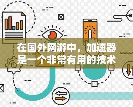 在国外网游中，加速器是一个非常有用的技术手段，可以帮助玩家提升游戏性能。以下是一些常用的加速器推荐和常见加速器类型