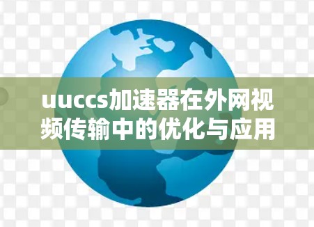 uuccs加速器在外网视频传输中的优化与应用 uuccs加速器在外网视频传输中的优化与应用