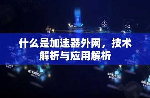 什么是加速器外网，技术解析与应用解析