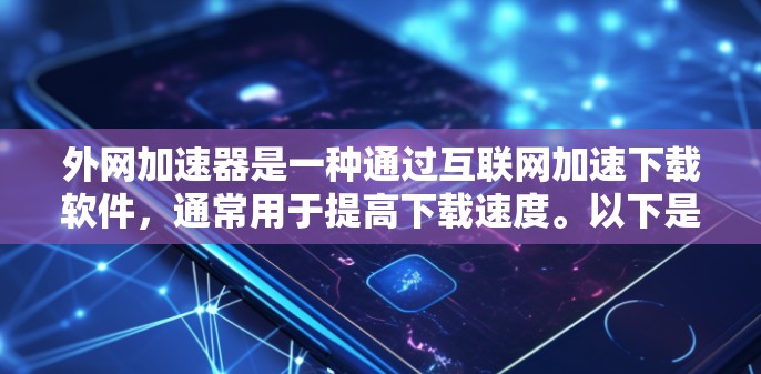 外网加速器是一种通过互联网加速下载软件,通常用于提高下载速度。以下是一些常用在外网使用中的外网加速器,并附上一些注意事项 外网加速器是一种通过互联网加速下载软件,通常用于提高下载速度。以下是一些常用在外网使用中的外网加速器,并附上一些注意事项