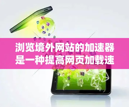 浏览境外网站的加速器是一种提高网页加载速度的工具,尤其适用于访问国外网站的情况。以下是对加速器的系统推荐和使用指南 浏览境外网站的加速器是一种提高网页加载速度的工具,尤其适用于访问国外网站的情况。以下是对加速器的系统推荐和使用指南