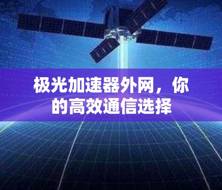 极光加速器外网，你的高效通信选择
