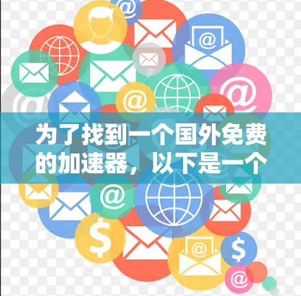 为了找到一个国外免费的加速器,以下是一个清晰的步骤指南 为了找到一个国外免费的加速器,以下是一个清晰的步骤指南