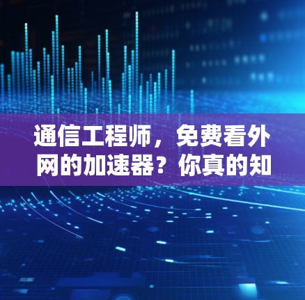 通信工程师，免费看外网的加速器？你真的知道吗？