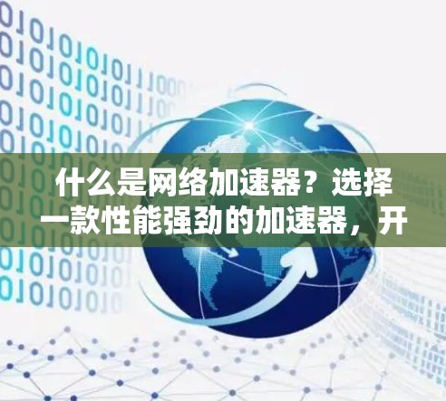 什么是网络加速器？选择一款性能强劲的加速器，开启你的网络新世界