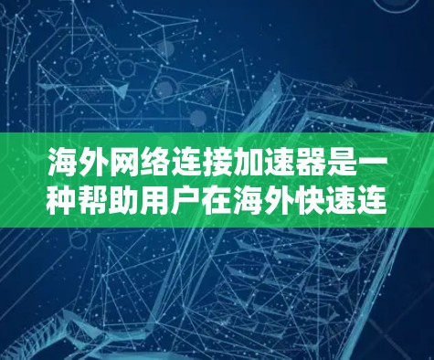 海外网络连接加速器是一种帮助用户在海外快速连接网络的工具。它通常用于处理网络连接缓慢、延迟过高的问题，以提高数据传输速度。以下是一些常见的海外网络连接加速器推荐