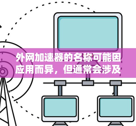 外网加速器的名称可能因应用而异，但通常会涉及以下几个常见类别的名字或描述