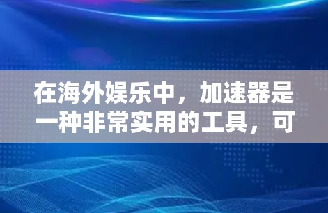 在海外娱乐中,加速器是一种非常实用的工具,可以帮助你快速加载游戏,降低延迟,从而更好地享受游戏体验。以下是一些推荐的低延迟海外网游加速器,供你参考 在海外娱乐中,加速器是一种非常实用的工具,可以帮助你快速加载游戏,降低延迟,从而更好地享受游戏体验。以下是一些推荐的低延迟海外网游加速器,供你参考