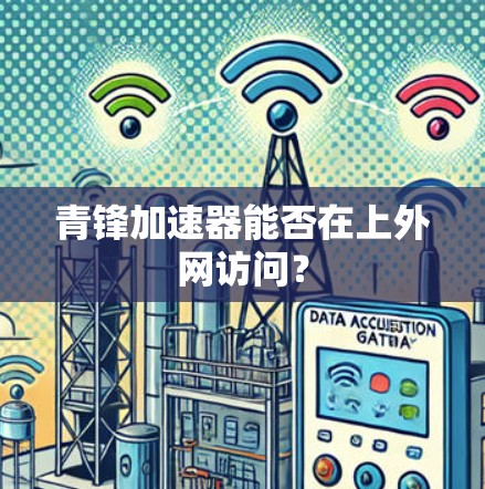 青锋加速器能否在上外网访问? 青锋加速器能否在上外网访问?