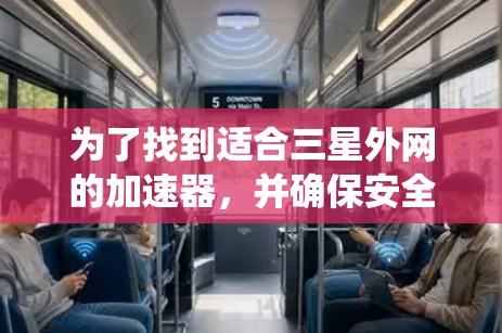为了找到适合三星外网的加速器，并确保安全性和性能，以下是一个系统性的推荐过程