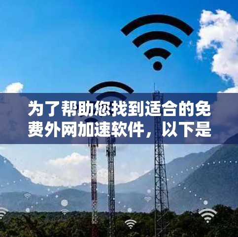 为了帮助您找到适合的免费外网加速软件,以下是一个有条理的指南,涵盖主要的加速软件推荐和操作步骤 为了帮助您找到适合的免费外网加速软件,以下是一个有条理的指南,涵盖主要的加速软件推荐和操作步骤
