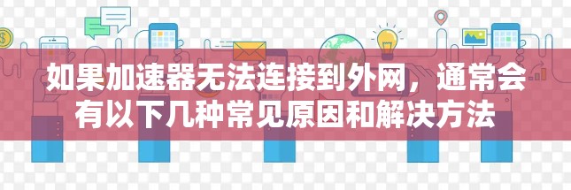 如果加速器无法连接到外网，通常会有以下几种常见原因和解决方法