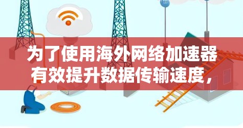 为了使用海外网络加速器有效提升数据传输速度，您可以按照以下步骤操作