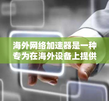 海外网络加速器是一种专为在海外设备上提供网络加速功能的软件，旨在通过互联网提升网络连接速度。以下是一步步的指南，帮助你系统地使用海外网络加速器